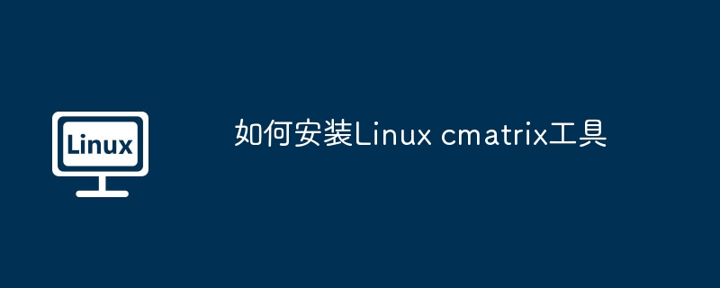 如何安裝Linux cmatrix工具 - 小浪云數據