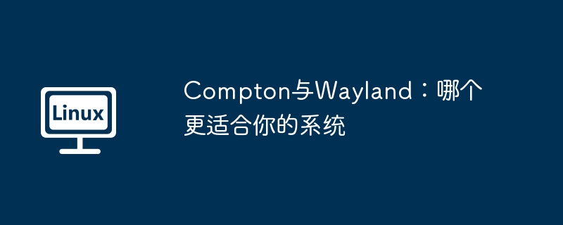 Compton與Wayland：哪個更適合你的系統