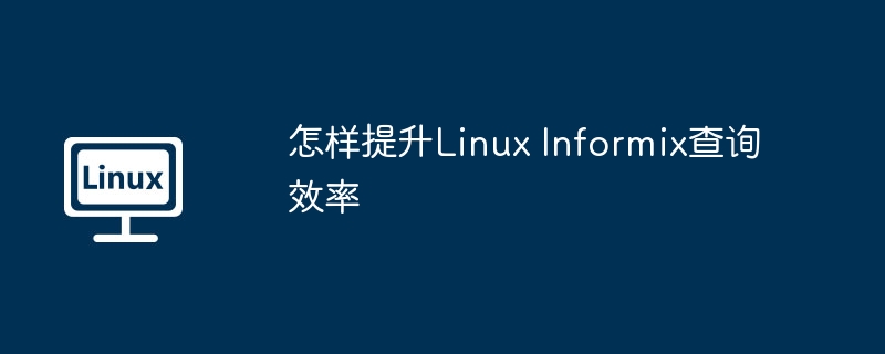 怎樣提升Linux Informix查詢效率