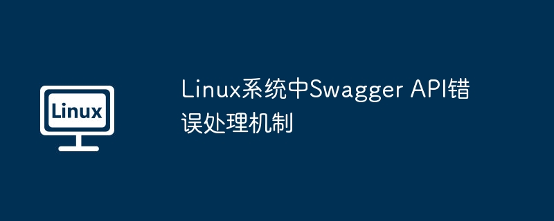 Linux系統(tǒng)中Swagger API錯誤處理機(jī)制 - 小浪云數(shù)據(jù)