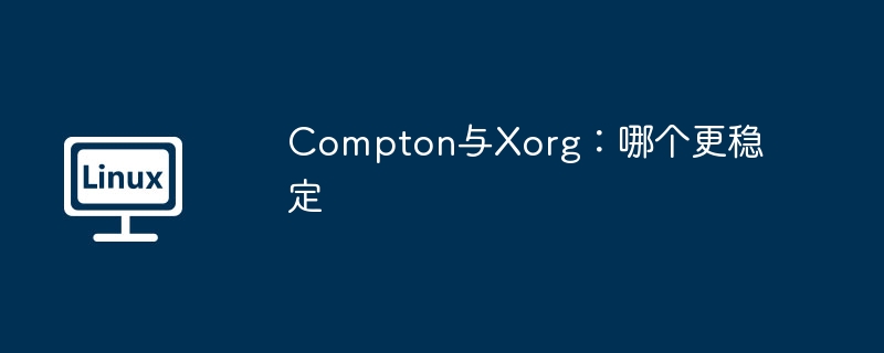 Compton與Xorg：哪個更穩定