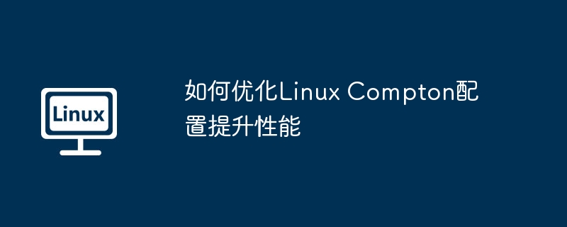 如何优化Linux Compton配置提升性能