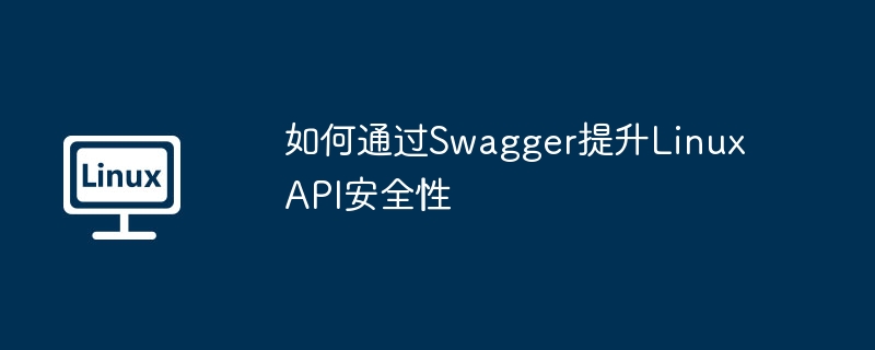 如何通过Swagger提升Linux API安全性 - 小浪云数据