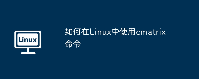 如何在Linux中使用cmatrix命令