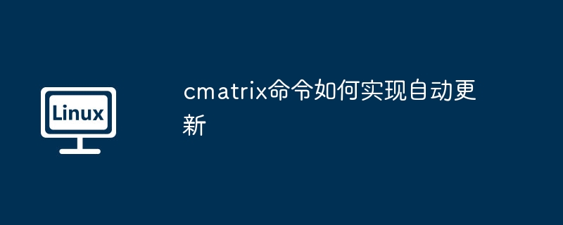 cmatrix命令如何實現自動更新 - 小浪云數據