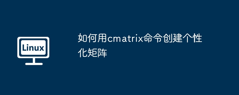 如何用cmatrix命令創建個性化矩陣 - 小浪云數據