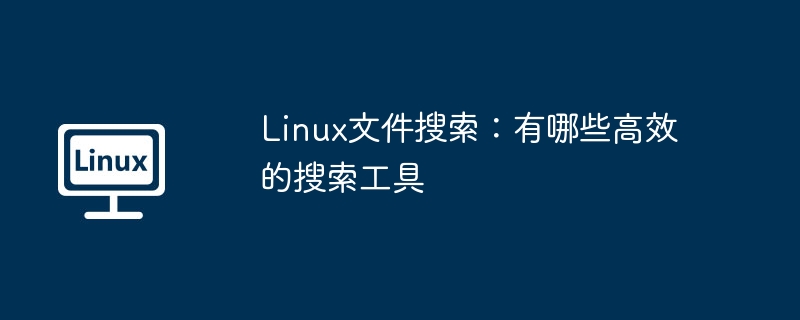 Linux文件搜索：有哪些高效的搜索工具 - 小浪云數(shù)據(jù)