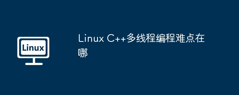 Linux C++多線程編程難點在哪