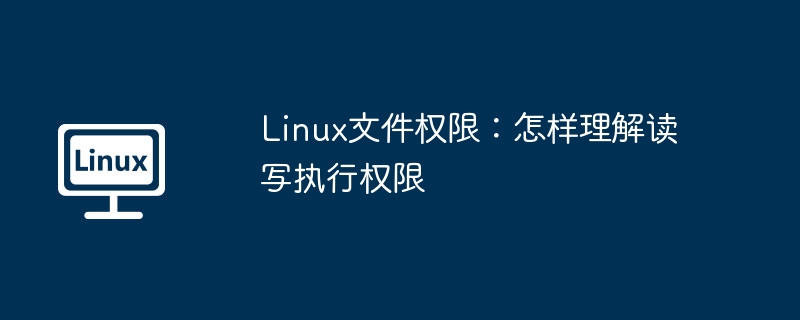 Linux文件權限：怎樣理解讀寫執行權限