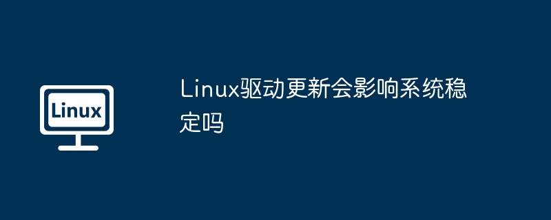 Linux驅(qū)動(dòng)更新會(huì)影響系統(tǒng)穩(wěn)定嗎 - 小浪云數(shù)據(jù)