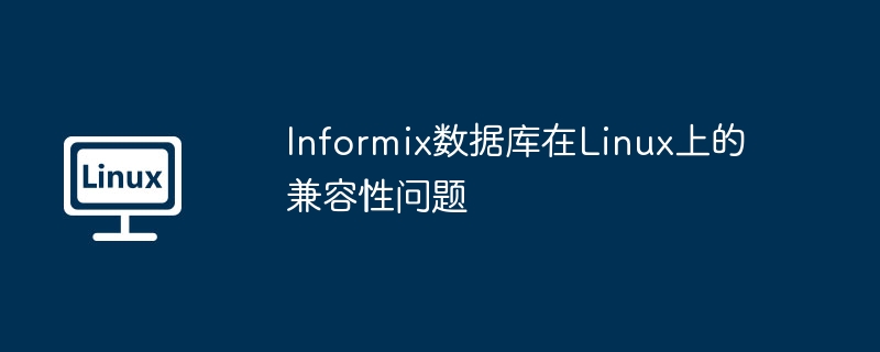 Informix數據庫在Linux上的兼容性問題 - 小浪云數據