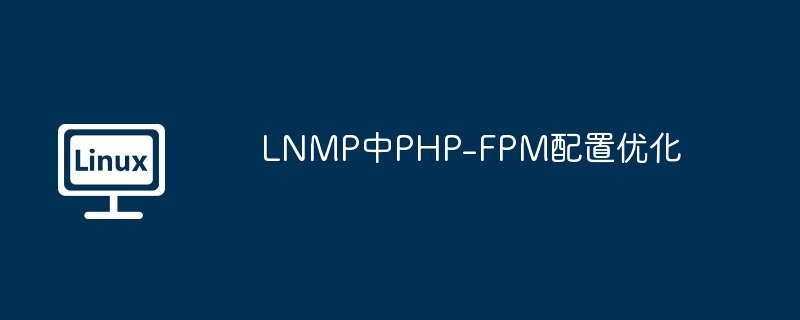 LNMP中PHP-FPM配置優化 - 小浪云數據