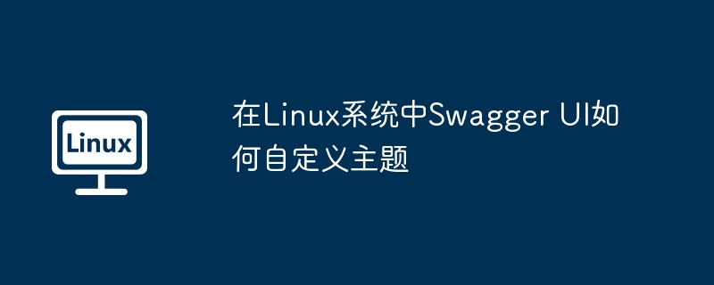 在linux系统中swagger ui如何自定义主题