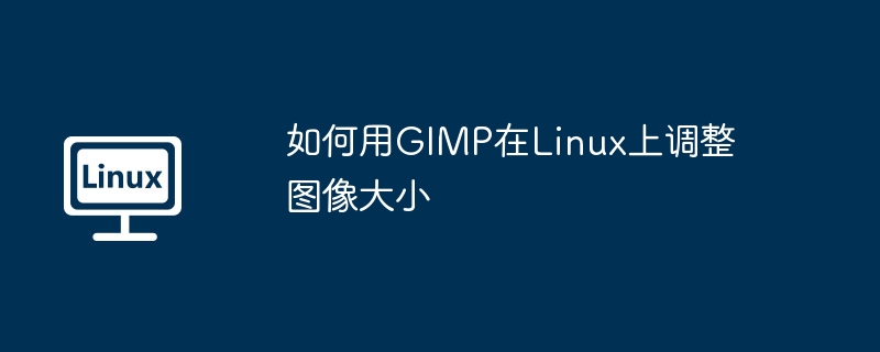 如何用GIMP在Linux上調(diào)整圖像大小