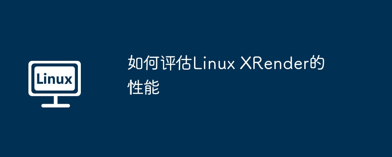 如何評估Linux XRender的性能