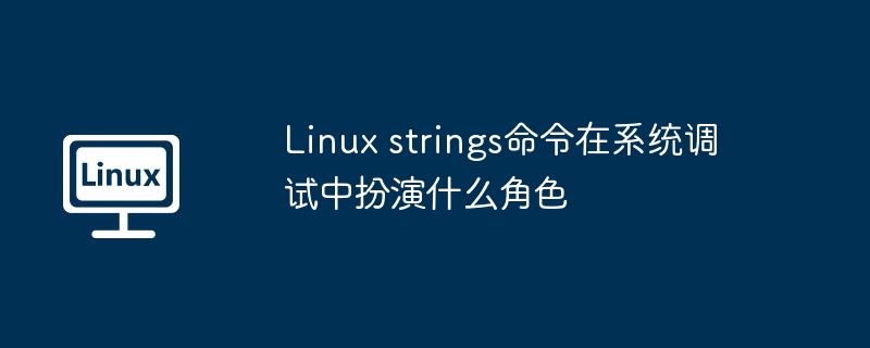 Linux strings命令在系統調試中扮演什么角色