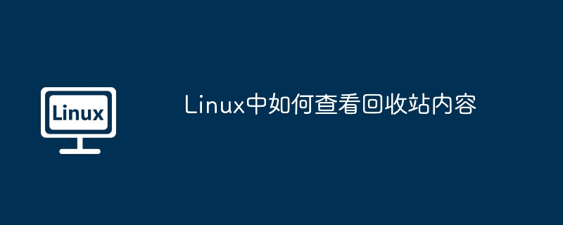 Linux中如何查看回收站內容