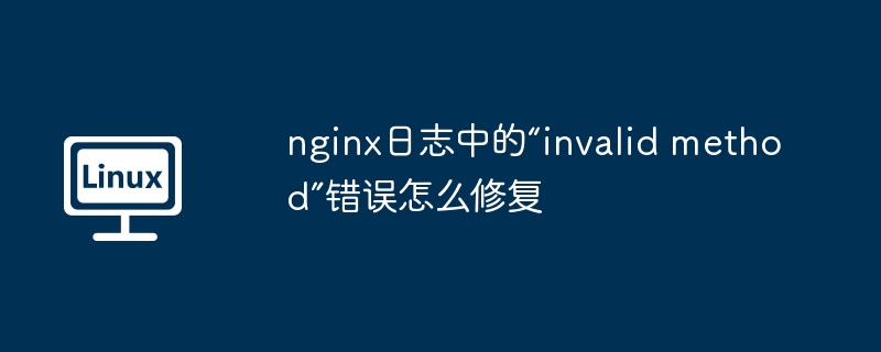 nginx日志中的“invalid method”錯誤怎么修復(fù) - 小浪云數(shù)據(jù)