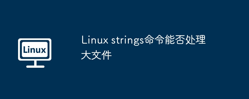 Linux strings命令能否处理大文件