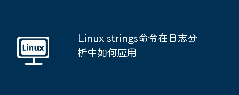 Linux strings命令在日志分析中如何應用