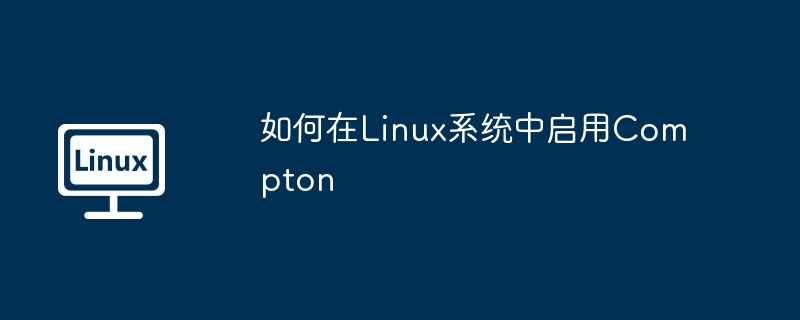 如何在linux系统中启用compton