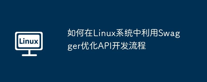 如何在linux系统中利用swagger优化api开发流程