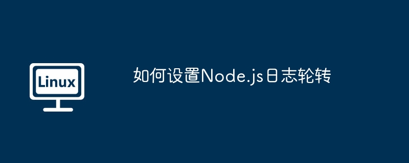 如何設置Node.js日志輪轉 - 小浪云數據