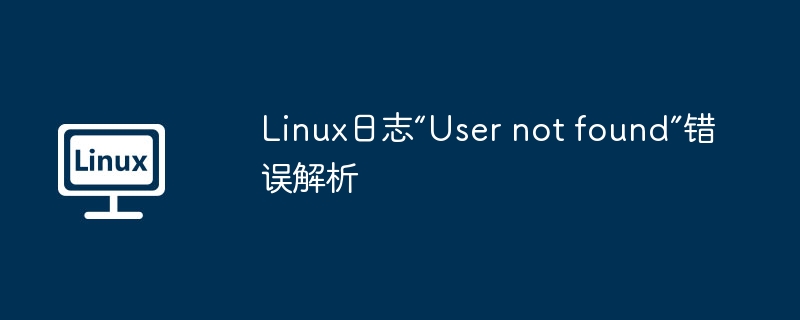 Linux日志“User not found”錯誤解析