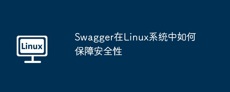 swagger在linux系统中如何保障安全性