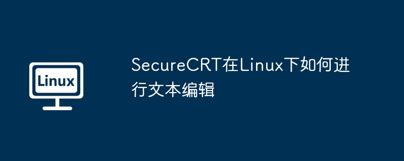 SecureCRT在Linux下如何进行文本编辑