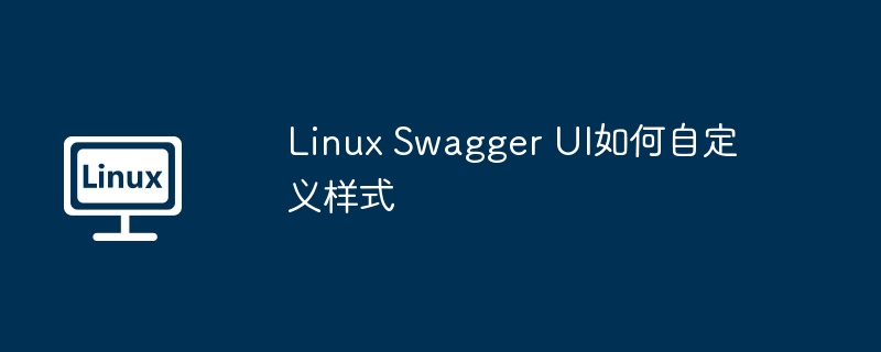 Linux Swagger UI如何自定義樣式 - 小浪云數據