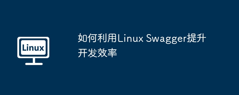 如何利用Linux Swagger提升开发效率