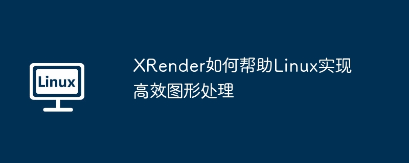 xrender如何帮助linux实现高效图形处理