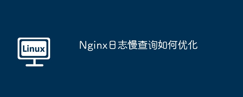 Nginx日志慢查詢如何優化 - 小浪云數據