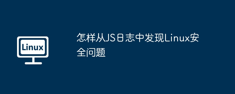 怎樣從JS日志中發現Linux安全問題 - 小浪云數據