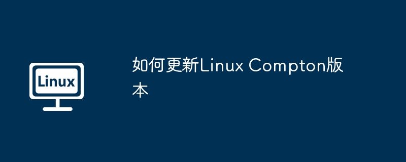 如何更新Linux Compton版本