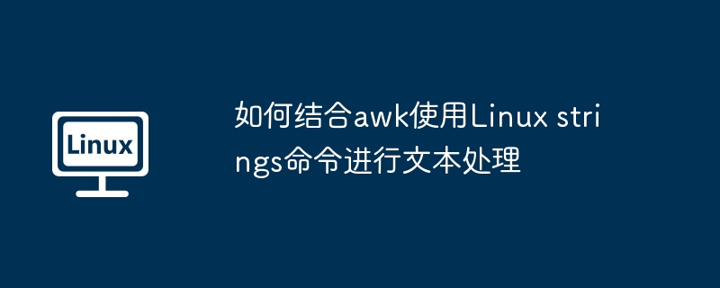 如何结合awk使用Linux strings命令进行文本处理