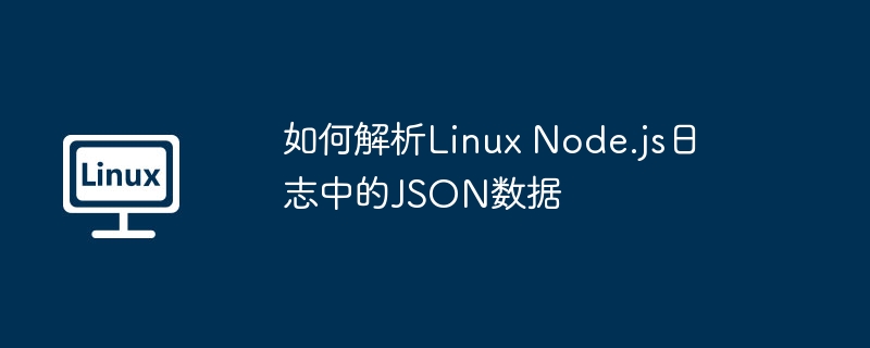 如何解析Linux Node.js日志中的JSON數據