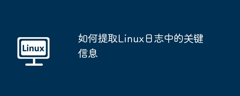 如何提取Linux日志中的關鍵信息 - 小浪云數據