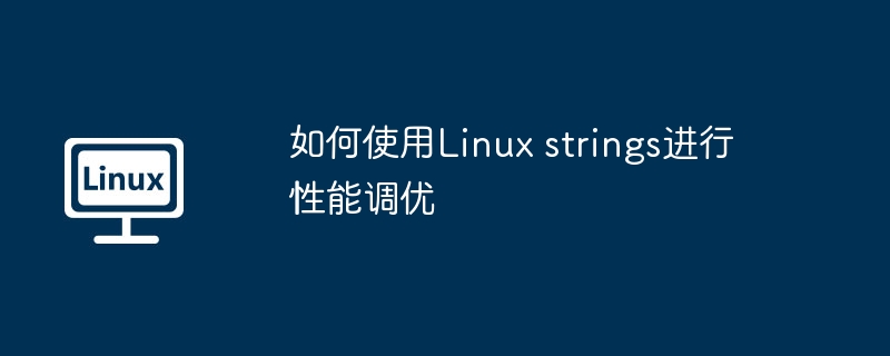 如何使用Linux strings進行性能調優