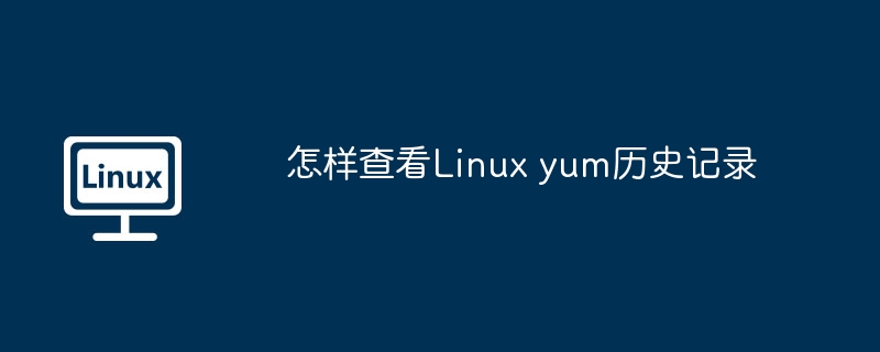 怎樣查看Linux yum歷史記錄