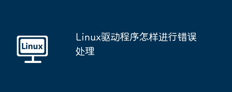 Linux驅動程序怎樣進行錯誤處理 - 小浪云數據