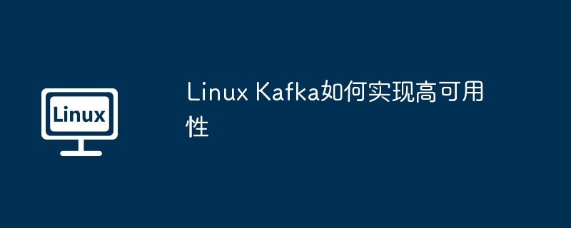 Linux Kafka如何實現高可用性 - 小浪云數據