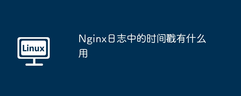 Nginx日志中的時間戳有什么用 - 小浪云數據