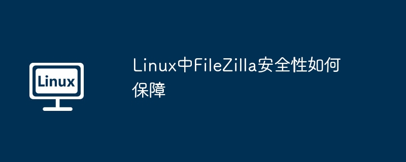 Linux中FileZilla安全性如何保障-小浪学习网