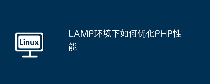 LAMP環(huán)境下如何優(yōu)化PHP性能