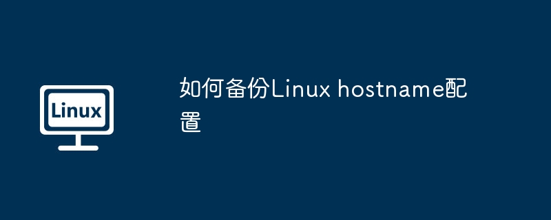 如何备份Linux hostname配置