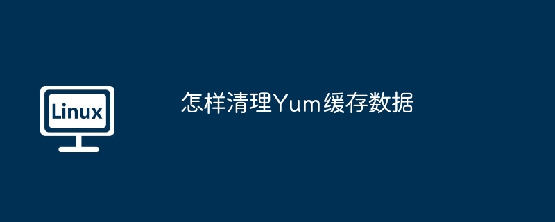 怎樣清理Yum緩存數(shù)據(jù)