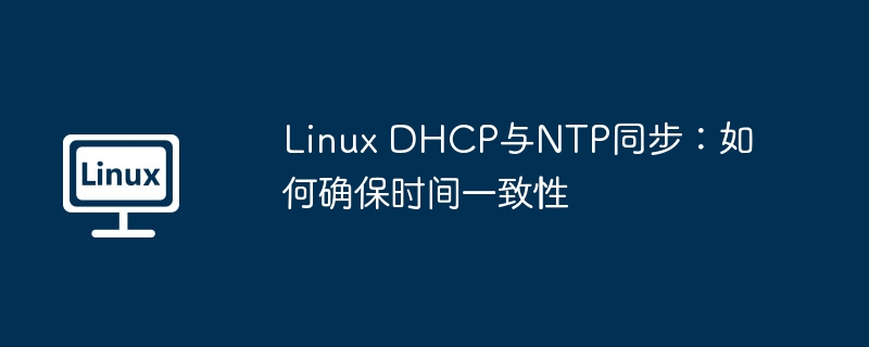 Linux DHCP與NTP同步：如何確保時間一致性