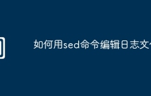 如何用sed命令编辑日志文件